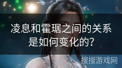 凌息和霍琚之间的关系是如何变化的？