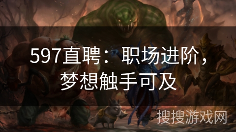 597直聘：职场进阶，梦想触手可及