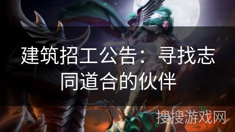 建筑招工公告：寻找志同道合的伙伴