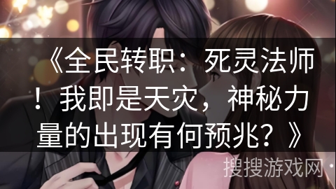 《全民转职：死灵法师！我即是天灾，神秘力量的出现有何预兆？》