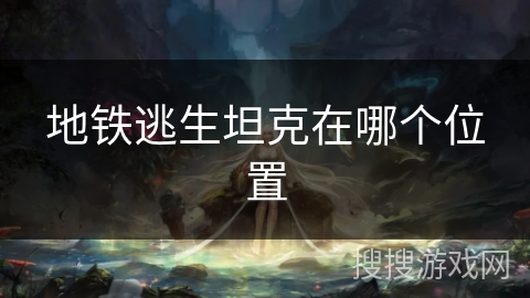 地铁逃生坦克在哪个位置