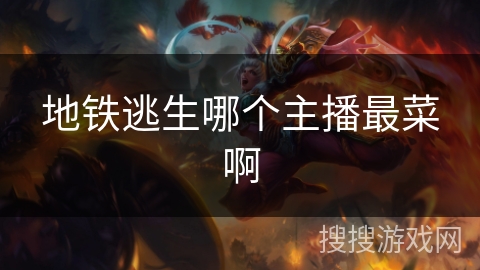 地铁逃生哪个主播最菜啊