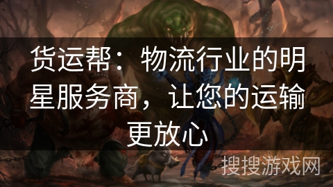 货运帮：物流行业的明星服务商，让您的运输更放心