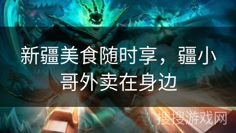 新疆美食随时享，疆小哥外卖在身边