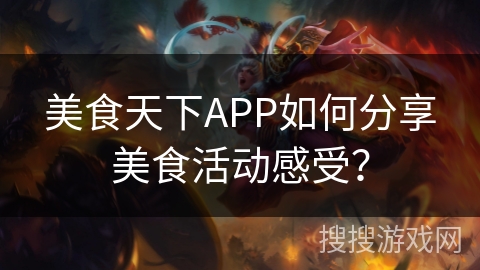 美食天下APP如何分享美食活动感受？