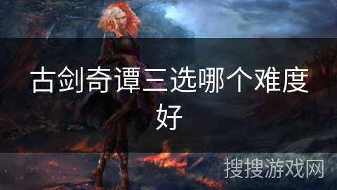 古剑奇谭三选哪个难度好
