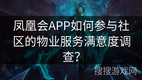 凤凰会APP如何参与社区的物业服务满意度调查？