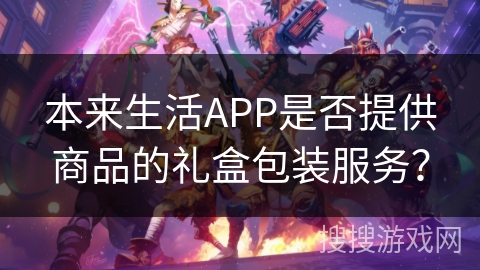 本来生活APP是否提供商品的礼盒包装服务？