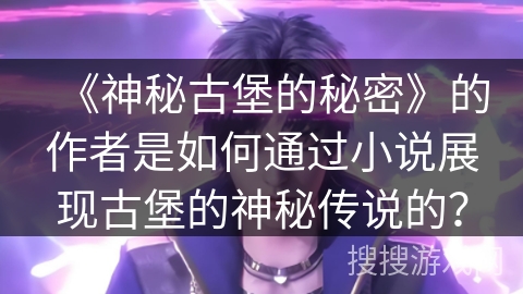 《神秘古堡的秘密》的作者是如何通过小说展现古堡的神秘传说的？