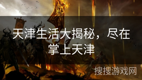 天津生活大揭秘，尽在掌上天津