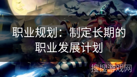 职业规划：制定长期的职业发展计划