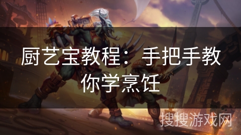 厨艺宝教程：手把手教你学烹饪