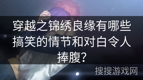 穿越之锦绣良缘有哪些搞笑的情节和对白令人捧腹？