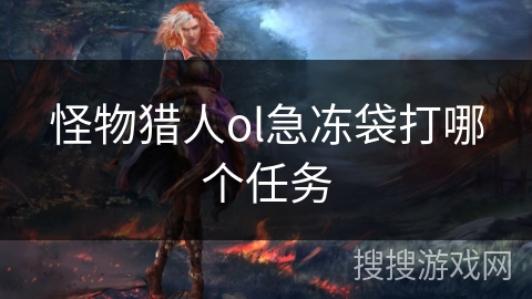 怪物猎人ol急冻袋打哪个任务 怪物猎人ol急冻袋打哪个任务