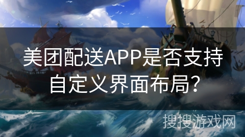 美团配送APP是否支持自定义界面布局? 美团配送APP是否支持自定义界面布局?