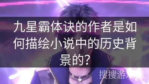 九星霸体诀的作者是如何描绘小说中的历史背景的？