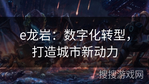 e龙岩：数字化转型，打造城市新动力