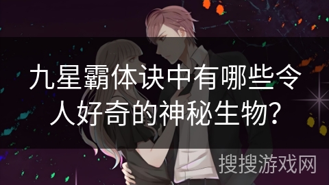 九星霸体诀中有哪些令人好奇的神秘生物？