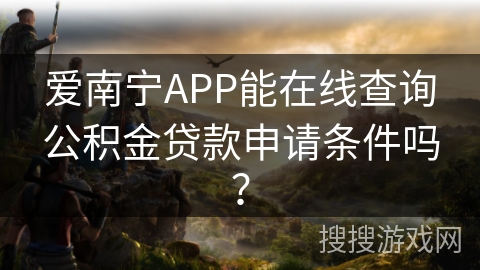 爱南宁APP能在线查询公积金贷款申请条件吗? 爱南宁APP能在线查询公积金贷款申请条件吗?