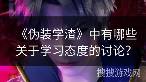 《伪装学渣》中有哪些关于学习态度的讨论? 《伪装学渣》中有哪些关于学习态度的讨论?