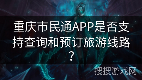 重庆市民通APP是否支持查询和预订旅游线路? 重庆市民通APP是否支持查询和预订旅游线路?