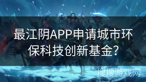 最江阴APP申请城市环保科技创新基金？