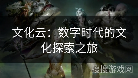 文化云：数字时代的文化探索之旅