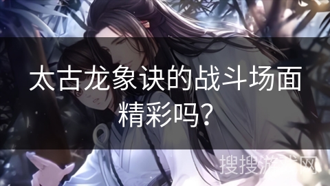 太古龙象诀的战斗场面精彩吗？