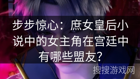 步步惊心：庶女皇后小说中的女主角在宫廷中有哪些盟友？