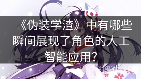 《伪装学渣》中有哪些瞬间展现了角色的人工智能应用？