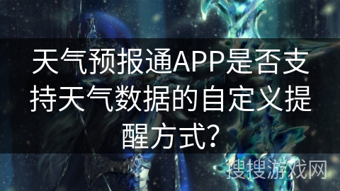 天气预报通APP是否支持天气数据的自定义提醒方式？