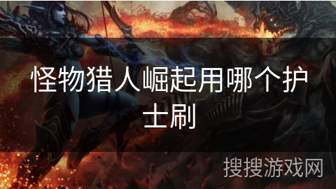 怪物猎人崛起用哪个护士刷