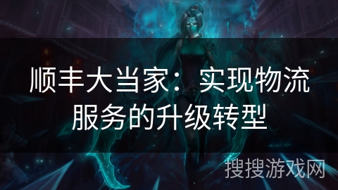 顺丰大当家：实现物流服务的升级转型