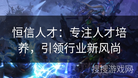 恒信人才：专注人才培养，引领行业新风尚