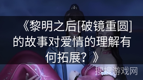 《黎明之后[破镜重圆]的故事对爱情的理解有何拓展？》