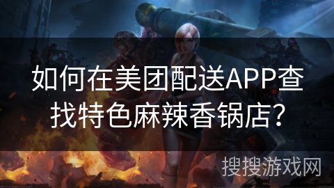 如何在美团配送APP查找特色麻辣香锅店？