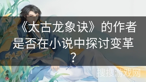 《太古龙象诀》的作者是否在小说中探讨变革？