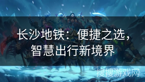 长沙地铁：便捷之选，智慧出行新境界