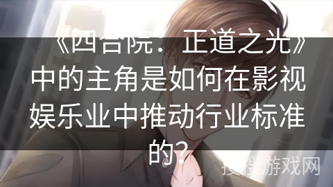 《四合院：正道之光》中的主角是如何在影视娱乐业中推动行业标准的？