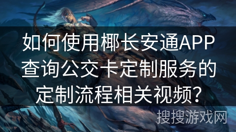 如何使用椰长安通APP查询公交卡定制服务的定制流程相关视频？