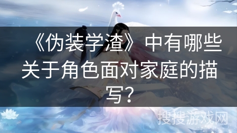 《伪装学渣》中有哪些关于角色面对家庭的描写？
