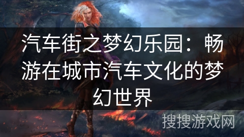 汽车街之梦幻乐园：畅游在城市汽车文化的梦幻世界