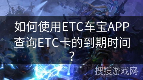 如何使用ETC车宝APP查询ETC卡的到期时间？
