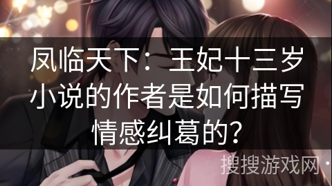 凤临天下：王妃十三岁小说的作者是如何描写情感纠葛的？