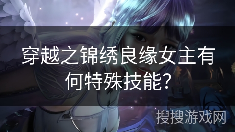 穿越之锦绣良缘女主有何特殊技能？