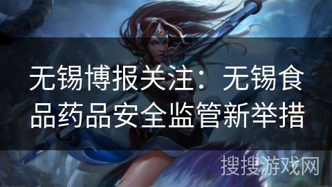 无锡博报关注：无锡食品药品安全监管新举措