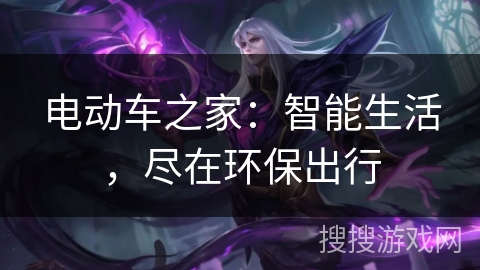 电动车之家：智能生活，尽在环保出行