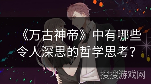 《万古神帝》中有哪些令人深思的哲学思考？
