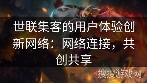 世联集客的用户体验创新网络：网络连接，共创共享