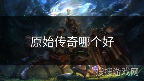原始传奇哪个好